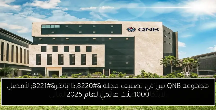 مجموعة QNB تبرز في تصنيف مجلة “ذا بانكر” لأفضل 1000 بنك عالمي لعام 2025