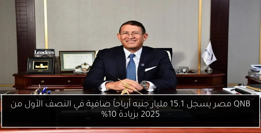QNB مصر يسجل 15.1 مليار جنيه أرباحاً صافية في النصف الأول من 2025 بزيادة 10%