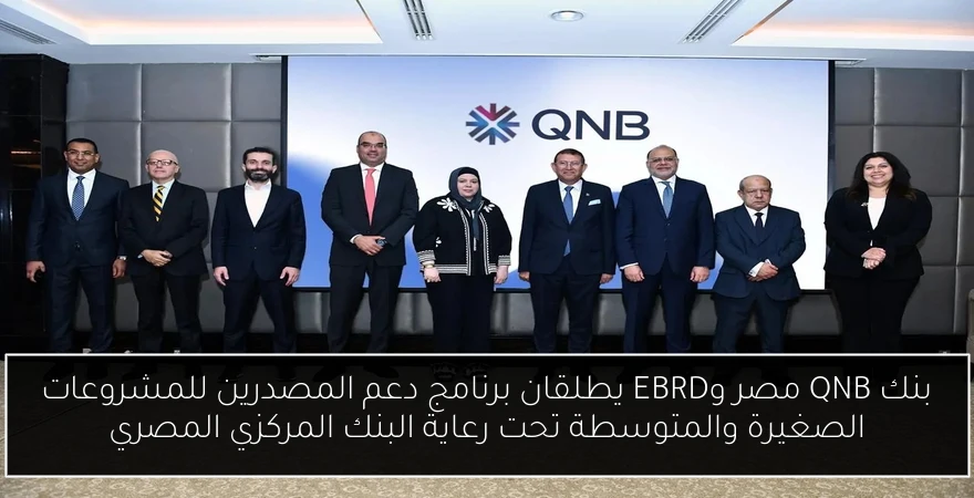 بنك QNB مصر وEBRD يطلقان برنامج دعم المصدرين للمشروعات الصغيرة والمتوسطة تحت رعاية البنك المركزي المصري