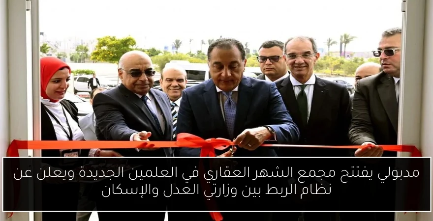 مدبولي يفتتح مجمع الشهر العقاري في العلمين الجديدة ويعلن عن نظام الربط بين وزارتي العدل والإسكان