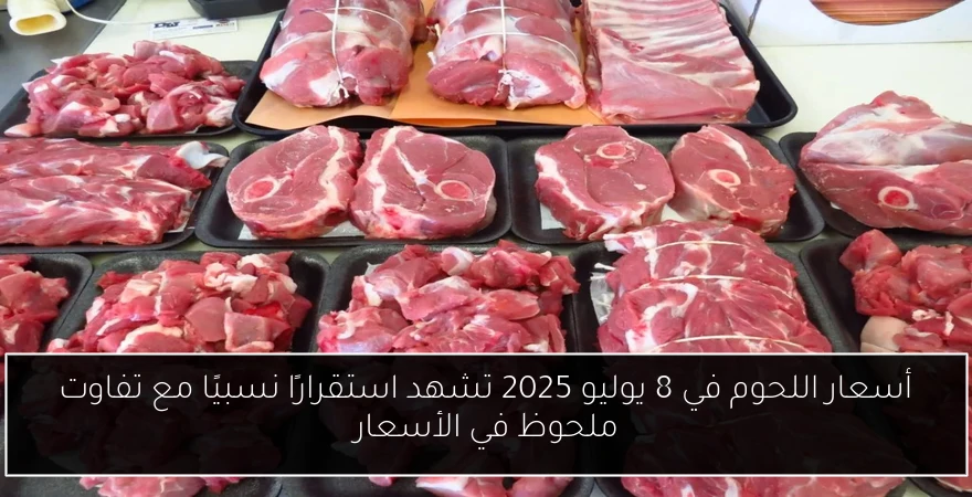 أسعار اللحوم في 8 يوليو 2025 تشهد استقرارًا نسبيًا مع تفاوت ملحوظ في الأسعار