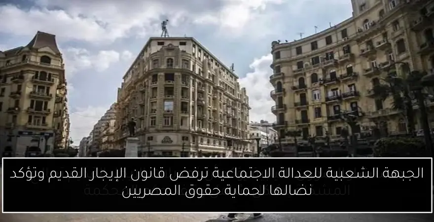 الجبهة الشعبية للعدالة الاجتماعية ترفض قانون الإيجار القديم وتؤكد نضالها لحماية حقوق المصريين