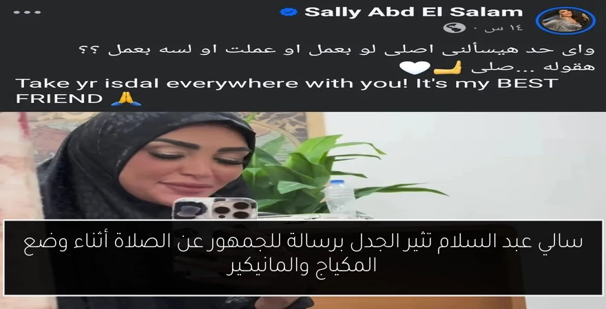 سالي عبد السلام تثير الجدل برسالة للجمهور عن الصلاة أثناء وضع المكياج والمانيكير
