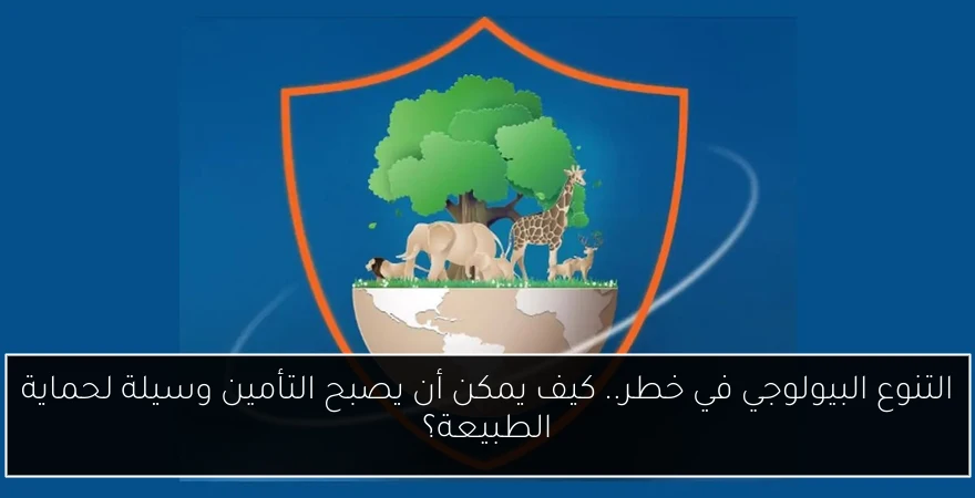 التنوع البيولوجي في خطر.. كيف يمكن أن يصبح التأمين وسيلة لحماية الطبيعة؟