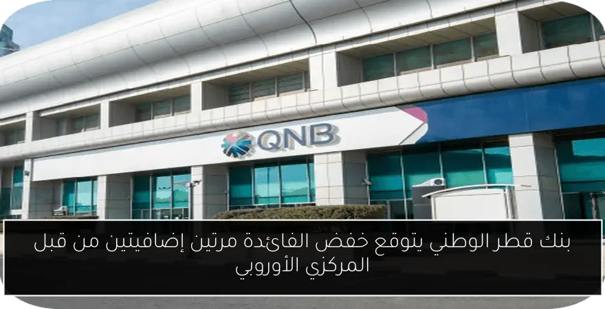 بنك قطر الوطني يتوقع خفض الفائدة مرتين إضافيتين من قبل المركزي الأوروبي