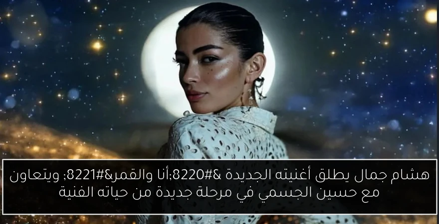 هشام جمال يطلق أغنيته الجديدة “أنا والقمر” ويتعاون مع حسين الجسمي في مرحلة جديدة من حياته الفنية