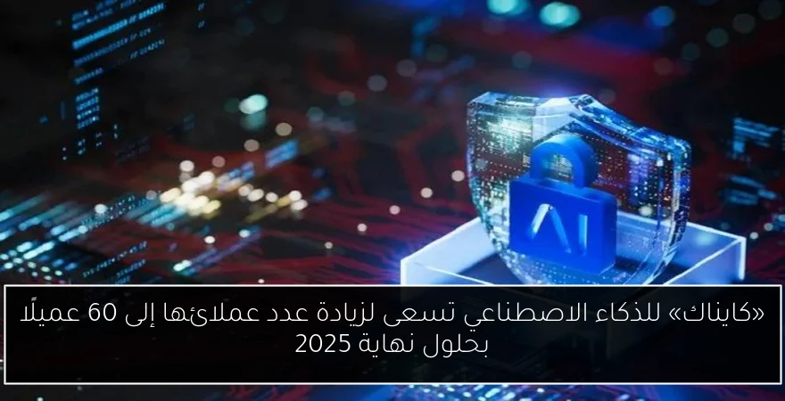 «كايناك» للذكاء الاصطناعي تسعى لزيادة عدد عملائها إلى 60 عميلًا بحلول نهاية 2025