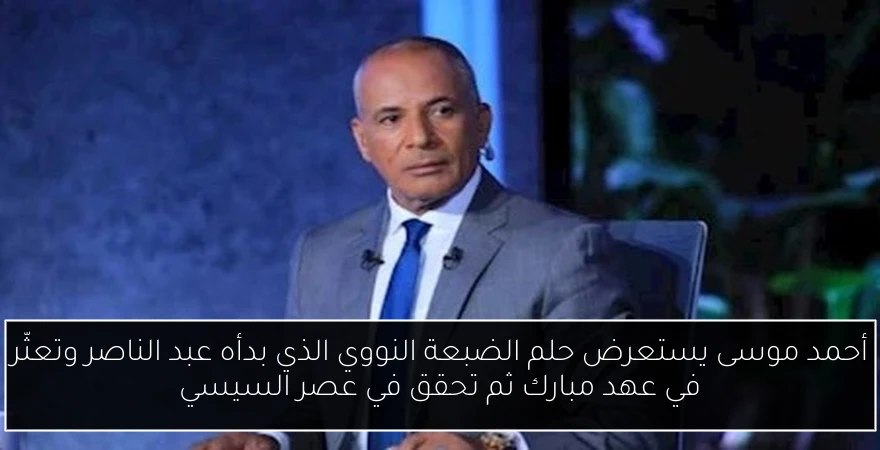 أحمد موسى يستعرض حلم الضبعة النووي الذي بدأه عبد الناصر وتعثّر في عهد مبارك ثم تحقق في عصر السيسي