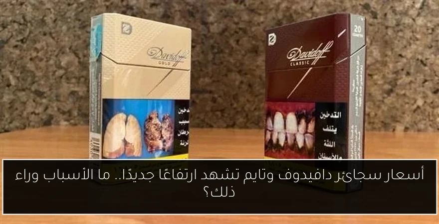 أسعار سجائر دافيدوف وتايم تشهد ارتفاعًا جديدًا.. ما الأسباب وراء ذلك؟