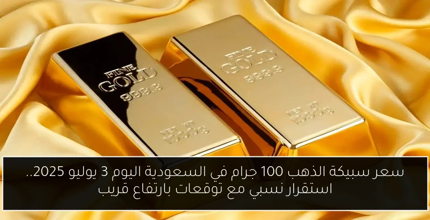 سعر سبيكة الذهب 100 جرام في السعودية اليوم 3 يوليو 2025.. استقرار نسبي مع توقعات بارتفاع قريب