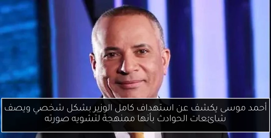 أحمد موسى يكشف عن استهداف كامل الوزير بشكل شخصي ويصف شائعات الحوادث بأنها ممنهجة لتشويه صورته