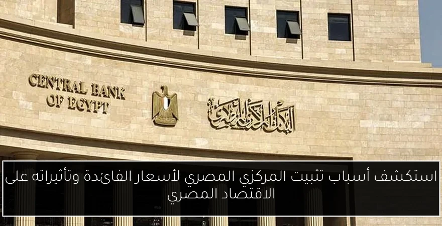 استكشف أسباب تثبيت المركزي المصري لأسعار الفائدة وتأثيراته على الاقتصاد المصري