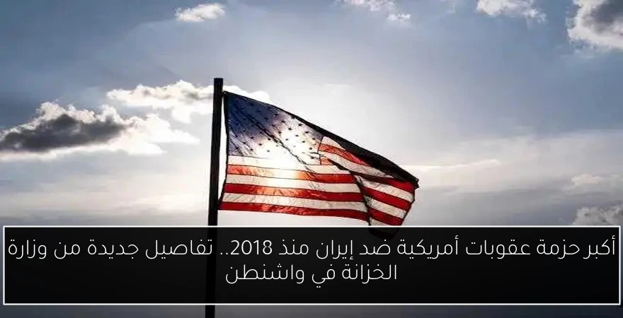 أكبر حزمة عقوبات أمريكية ضد إيران منذ 2018.. تفاصيل جديدة من وزارة الخزانة في واشنطن