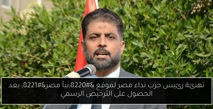 تهنئة رئيس حزب نداء مصر لموقع “نبأ مصر” بعد الحصول على الترخيص الرسمي
