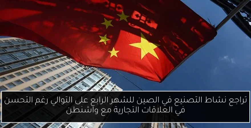 تراجع نشاط التصنيع في الصين للشهر الرابع على التوالي رغم التحسن في العلاقات التجارية مع واشنطن