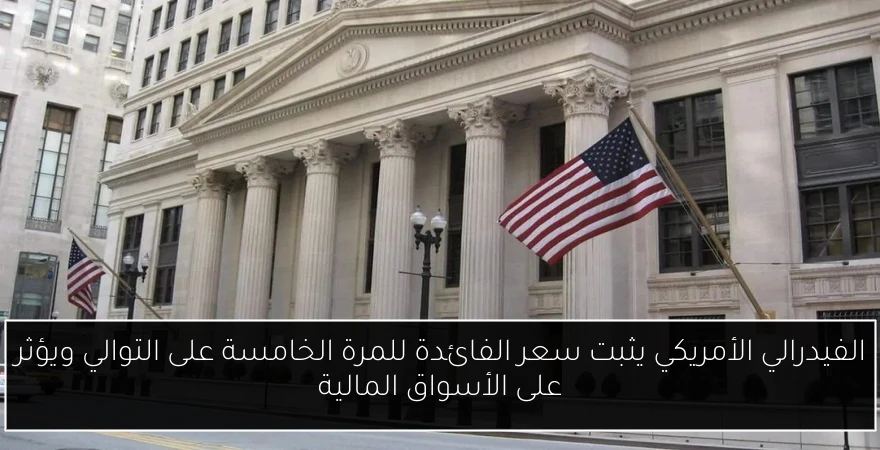 الفيدرالي الأمريكي يثبت سعر الفائدة للمرة الخامسة على التوالي ويؤثر على الأسواق المالية