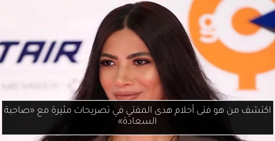 اكتشف من هو فتى أحلام هدى المفتي في تصريحات مثيرة مع «صاحبة السعادة»