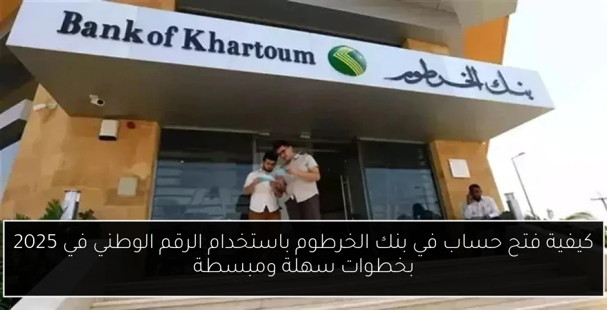 كيفية فتح حساب في بنك الخرطوم باستخدام الرقم الوطني في 2025 بخطوات سهلة ومبسطة