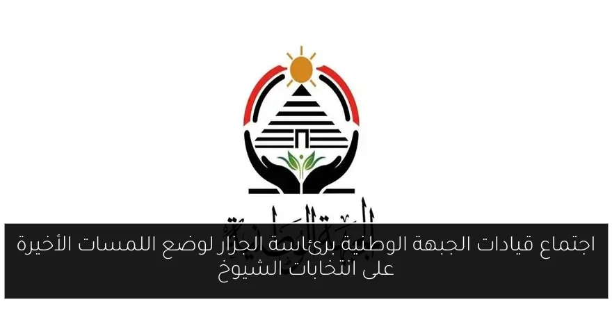 اجتماع قيادات الجبهة الوطنية برئاسة الجزار لوضع اللمسات الأخيرة على انتخابات الشيوخ