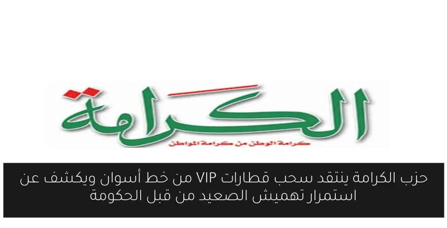 حزب الكرامة ينتقد سحب قطارات VIP من خط أسوان ويكشف عن استمرار تهميش الصعيد من قبل الحكومة