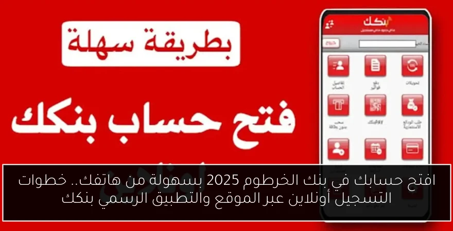 افتح حسابك في بنك الخرطوم 2025 بسهولة من هاتفك.. خطوات التسجيل أونلاين عبر الموقع والتطبيق الرسمي بنكك