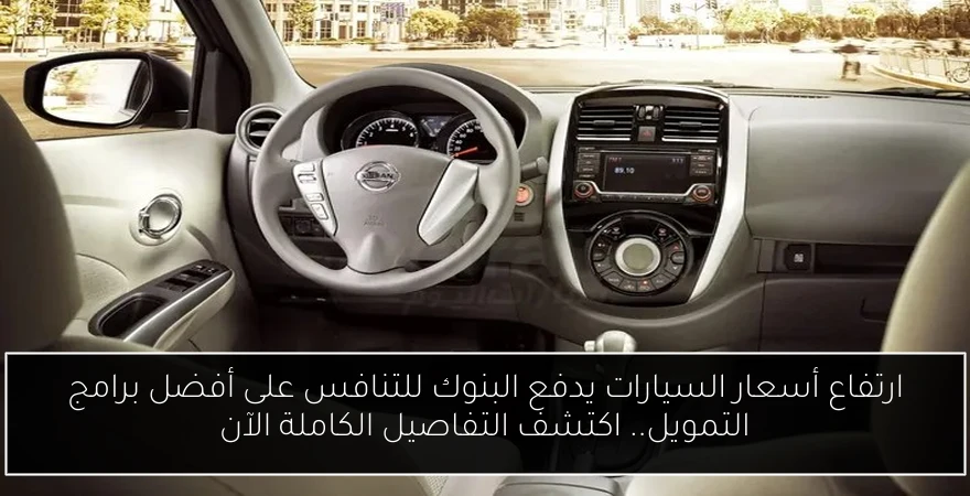 ارتفاع أسعار السيارات يدفع البنوك للتنافس على أفضل برامج التمويل.. اكتشف التفاصيل الكاملة الآن