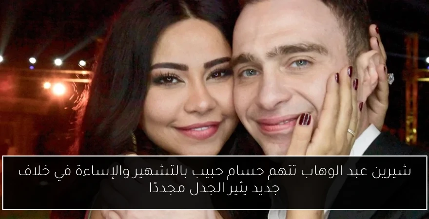 شيرين عبد الوهاب تتهم حسام حبيب بالتشهير والإساءة في خلاف جديد يثير الجدل مجددًا