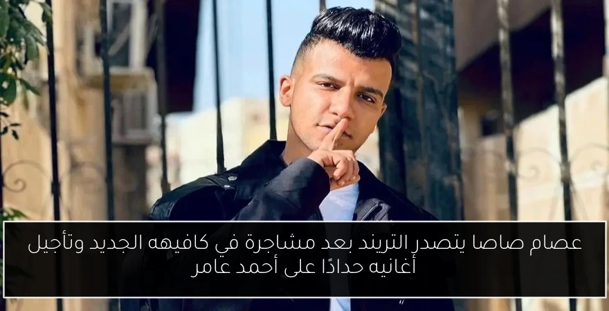 عصام صاصا يتصدر التريند بعد مشاجرة في كافيهه الجديد وتأجيل أغانيه حدادًا على أحمد عامر