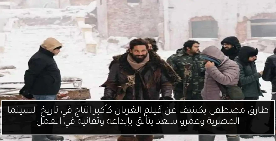 طارق مصطفى يكشف عن فيلم الغربان كأكبر إنتاج في تاريخ السينما المصرية وعمرو سعد يتألق بإبداعه وتفانيه في العمل