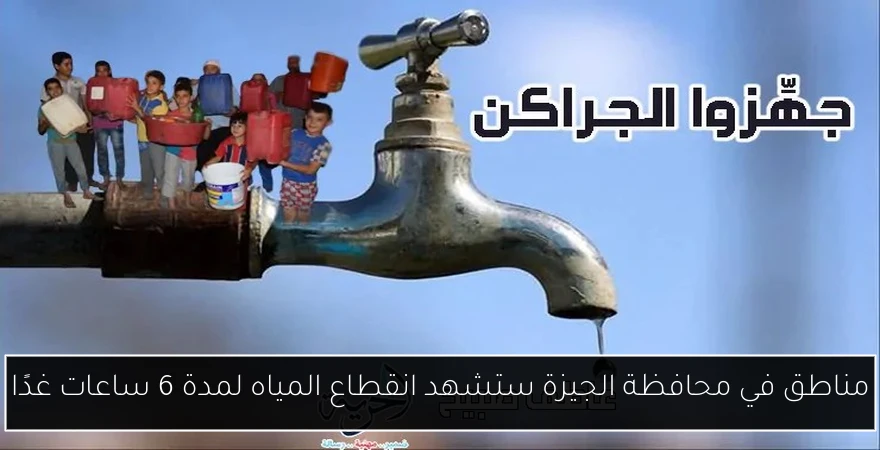 مناطق في محافظة الجيزة ستشهد انقطاع المياه لمدة 6 ساعات غدًا
