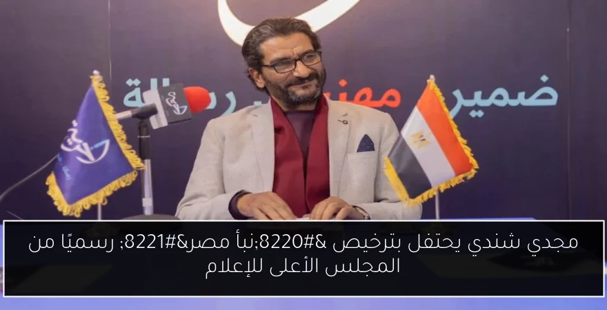 مجدي شندي يحتفل بترخيص “نبأ مصر” رسميًا من المجلس الأعلى للإعلام