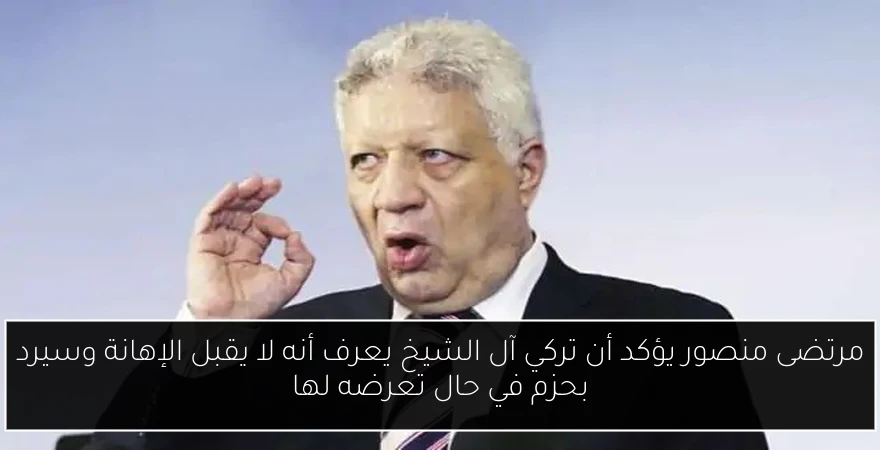 مرتضى منصور يؤكد أن تركي آل الشيخ يعرف أنه لا يقبل الإهانة وسيرد بحزم في حال تعرضه لها
