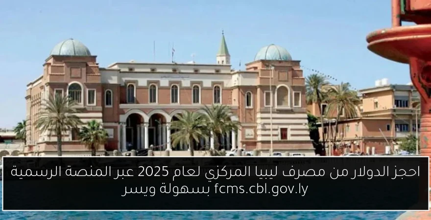احجز الدولار من مصرف ليبيا المركزي لعام 2025 عبر المنصة الرسمية fcms.cbl.gov.ly بسهولة ويسر