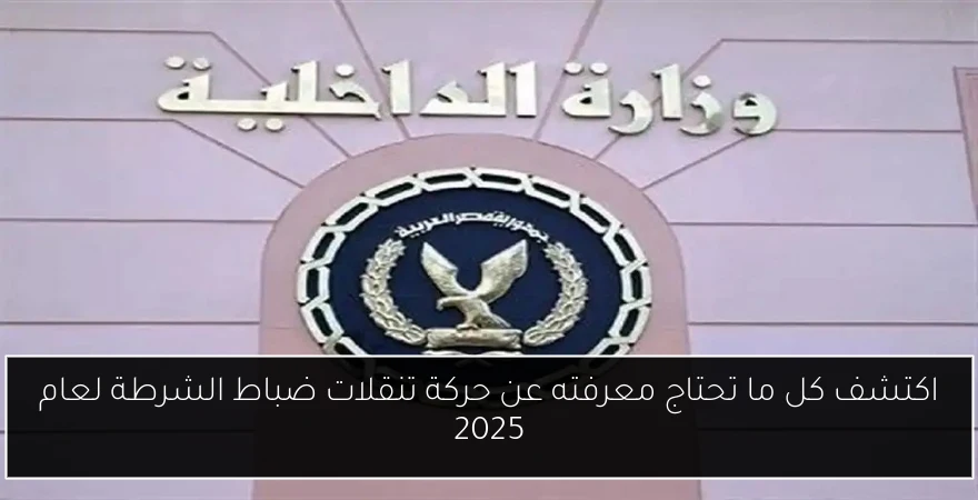 اكتشف كل ما تحتاج معرفته عن حركة تنقلات ضباط الشرطة لعام 2025