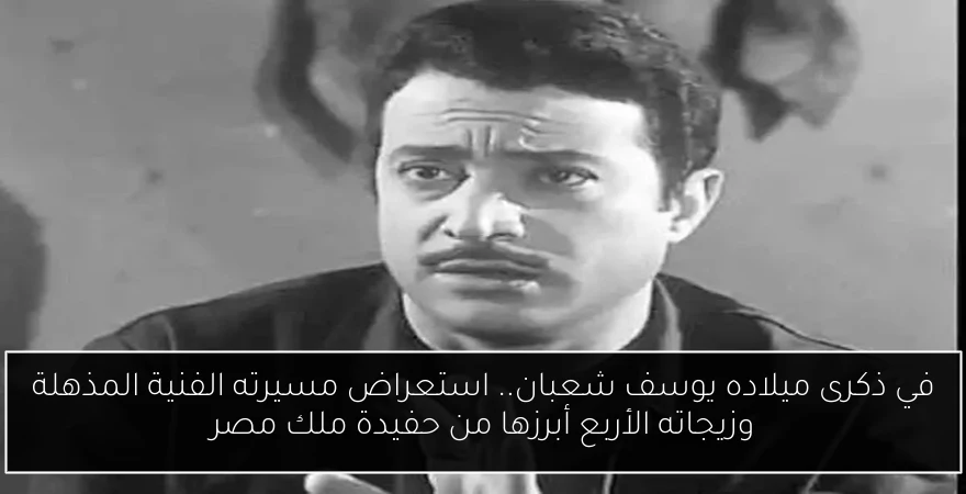 في ذكرى ميلاده يوسف شعبان.. استعراض مسيرته الفنية المذهلة وزيجاته الأربع أبرزها من حفيدة ملك مصر