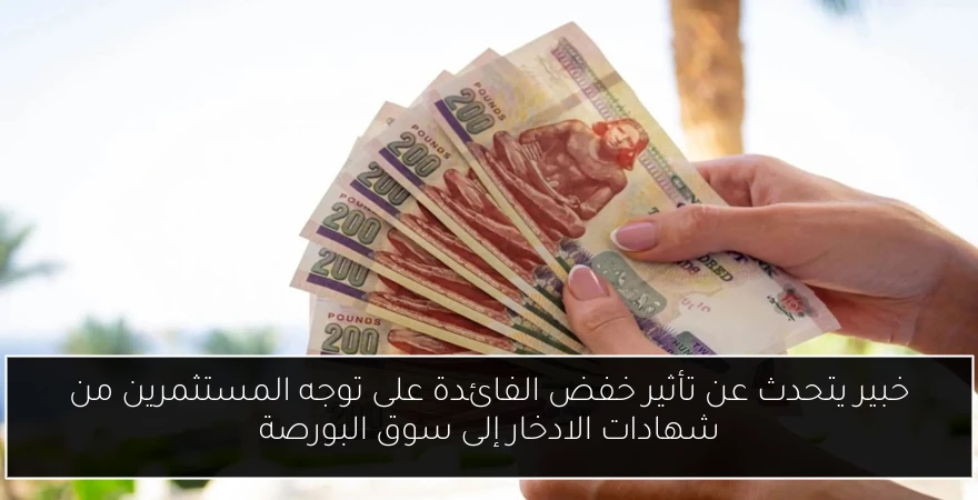 خبير يتحدث عن تأثير خفض الفائدة على توجه المستثمرين من شهادات الادخار إلى سوق البورصة