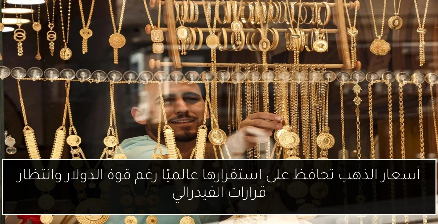 أسعار الذهب تحافظ على استقرارها عالميًا رغم قوة الدولار وانتظار قرارات الفيدرالي