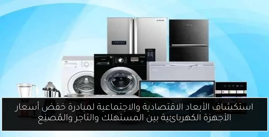 استكشاف الأبعاد الاقتصادية والاجتماعية لمبادرة خفض أسعار الأجهزة الكهربائية بين المستهلك والتاجر والمُصنِع
