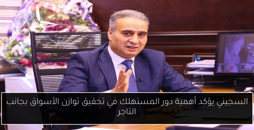 السجيني يؤكد أهمية دور المستهلك في تحقيق توازن الأسواق بجانب التاجر
