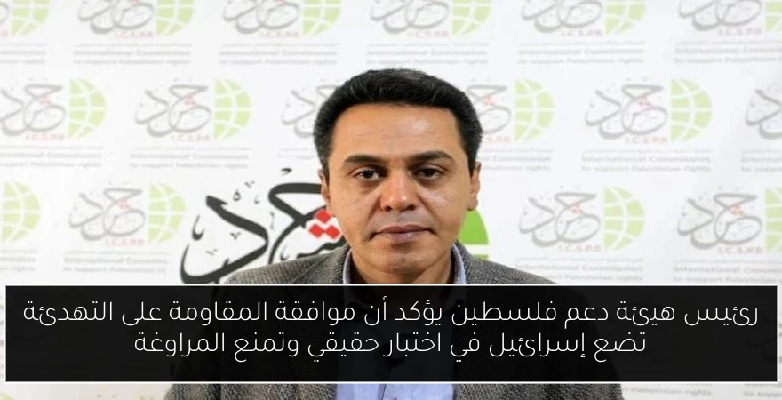 رئيس هيئة دعم فلسطين يؤكد أن موافقة المقاومة على التهدئة تضع إسرائيل في اختبار حقيقي وتمنع المراوغة
