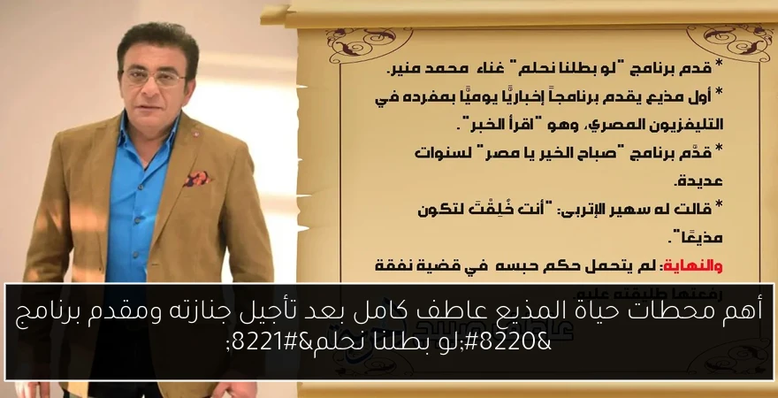 أهم محطات حياة المذيع عاطف كامل بعد تأجيل جنازته ومقدم برنامج “لو بطلنا نحلم”