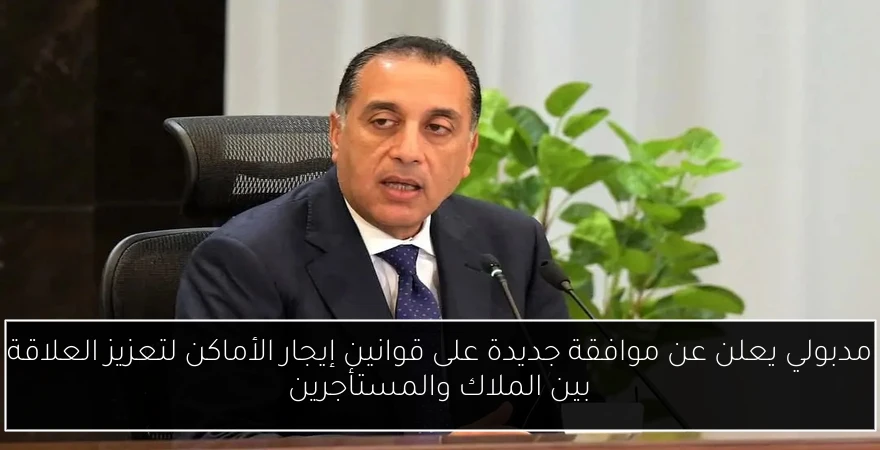 مدبولي يعلن عن موافقة جديدة على قوانين إيجار الأماكن لتعزيز العلاقة بين الملاك والمستأجرين