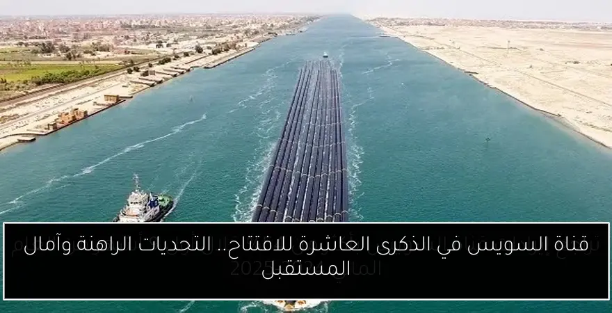 قناة السويس في الذكرى العاشرة للافتتاح.. التحديات الراهنة وآمال المستقبل