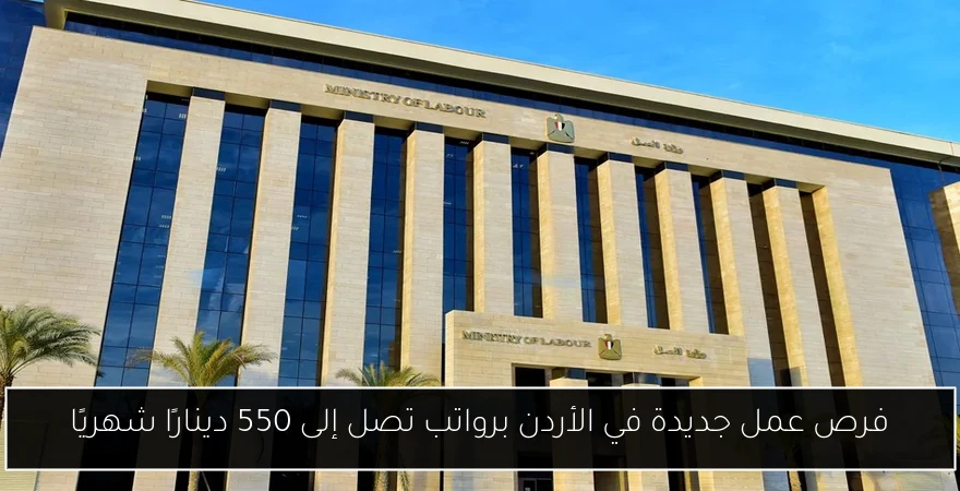 فرص عمل جديدة في الأردن برواتب تصل إلى 550 دينارًا شهريًا