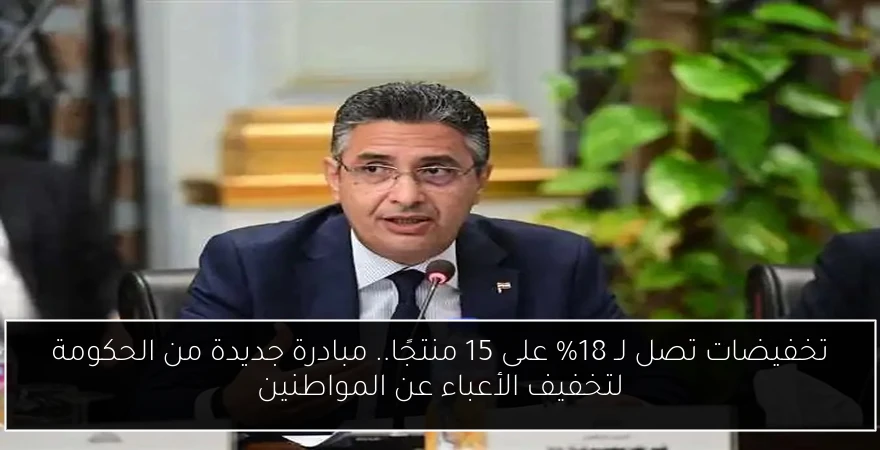 تخفيضات تصل لـ 18% على 15 منتجًا.. مبادرة جديدة من الحكومة لتخفيف الأعباء عن المواطنين