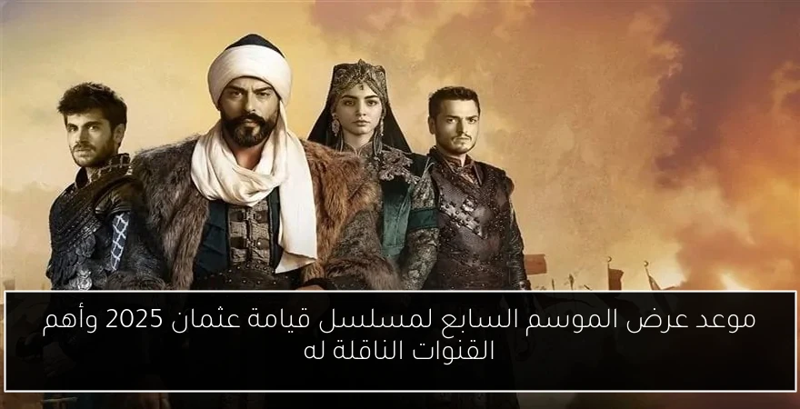موعد عرض الموسم السابع لمسلسل قيامة عثمان 2025 وأهم القنوات الناقلة له