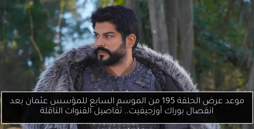 موعد عرض الحلقة 195 من الموسم السابع للمؤسس عثمان بعد انفصال بوراك أوزجيفيت.. تفاصيل القنوات الناقلة