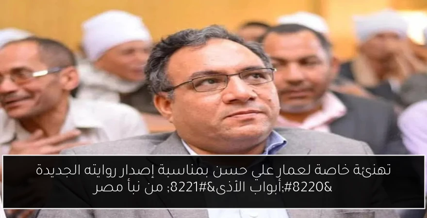 تهنئة خاصة لعمار علي حسن بمناسبة إصدار روايته الجديدة “أبواب الأذى” من نبأ مصر
