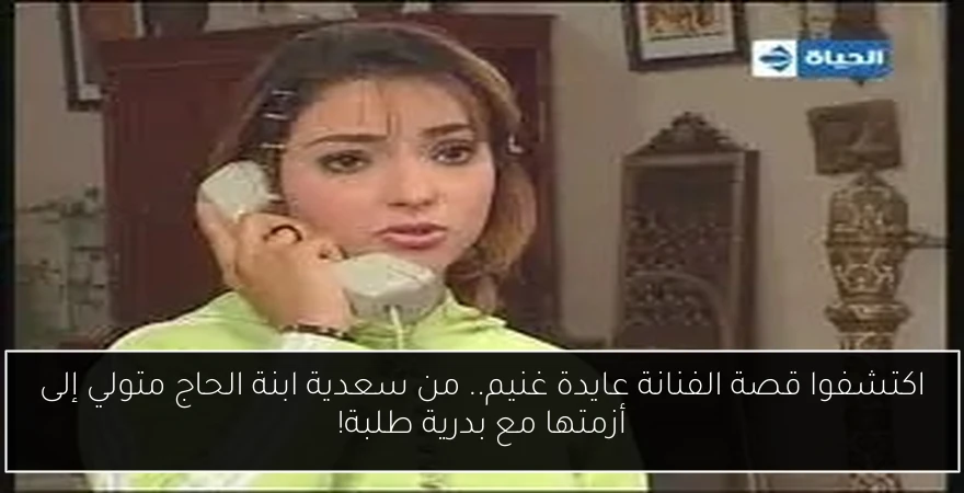 اكتشفوا قصة الفنانة عايدة غنيم.. من سعدية ابنة الحاج متولي إلى أزمتها مع بدرية طلبة!