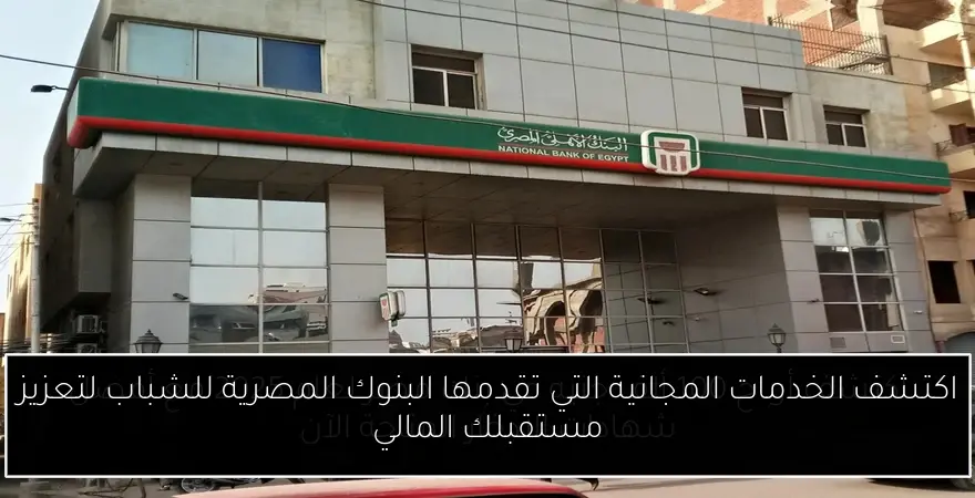 اكتشف الخدمات المجانية التي تقدمها البنوك المصرية للشباب لتعزيز مستقبلك المالي